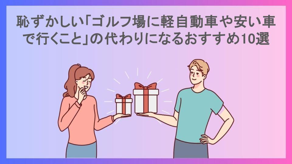 恥ずかしい「ゴルフ場に軽自動車や安い車で行くこと」の代わりになるおすすめ10選